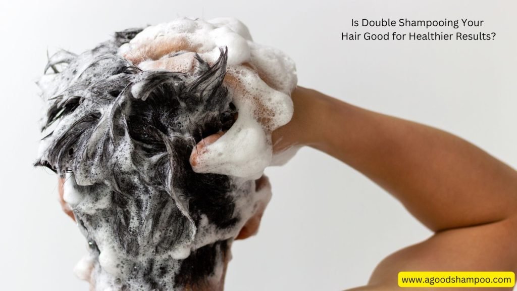 Is Double Shampooing Your Hair Good for Healthier Results