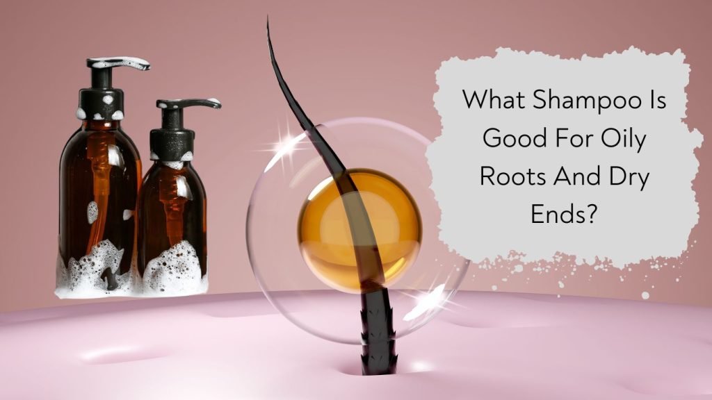 What Shampoo Is Good For Oily Roots And Dry Ends? 1 What Shampoo Is Good For Oily Roots And Dry Ends